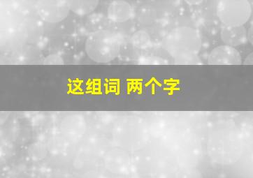 这组词 两个字